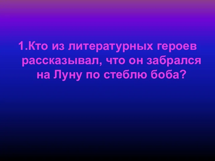 1.Кто из литературных героев рассказывал, что он забрался на Луну по стеблю боба?