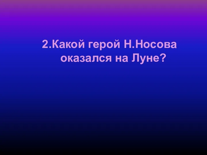 2.Какой герой Н.Носова оказался на Луне?