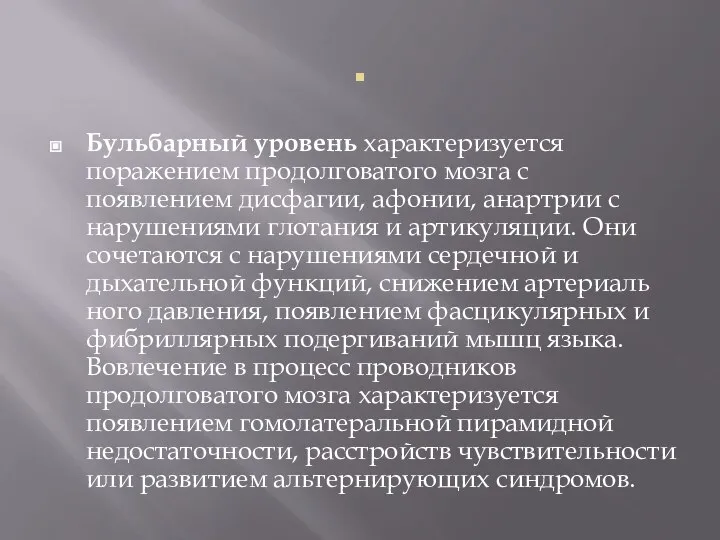 . Бульбарный уровень характеризуется поражени­ем продолговатого мозга с появлением дисфагии, афонии,