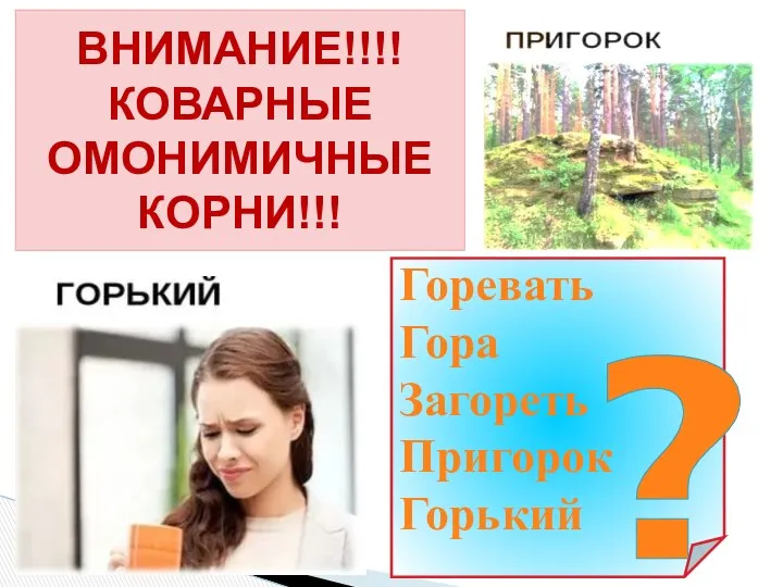 Горевать Гора Загореть Пригорок Горький ? ВНИМАНИЕ!!!! КОВАРНЫЕ ОМОНИМИЧНЫЕ КОРНИ!!!