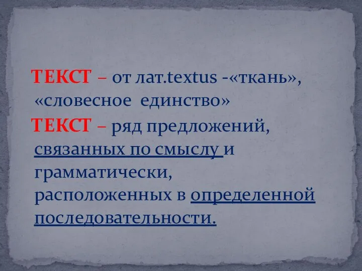 ТЕКСТ – от лат.textus -«ткань», «словесное единство» ТЕКСТ – ряд предложений,