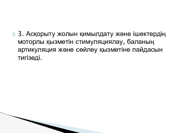 3. Асқорыту жолын қимылдату және ішектердің моторлы қызметін стимуляциялау, баланың артикуляция және сөйлеу қызметіне пайдасын тигізеді.