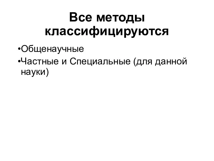 Все методы классифицируются Общенаучные Частные и Специальные (для данной науки)