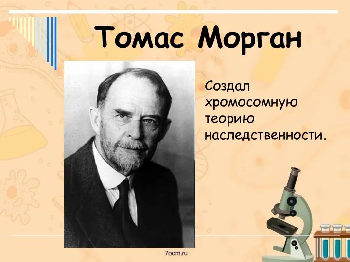 Томас Морган Создал хромосомную теорию наследственности.