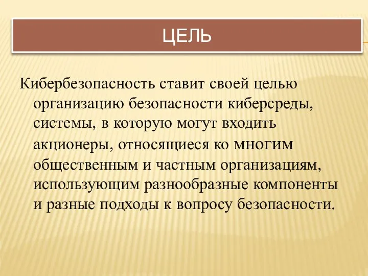 ЦЕЛЬ Кибербезопасность ставит своей целью организацию безопасности киберсреды, системы, в которую