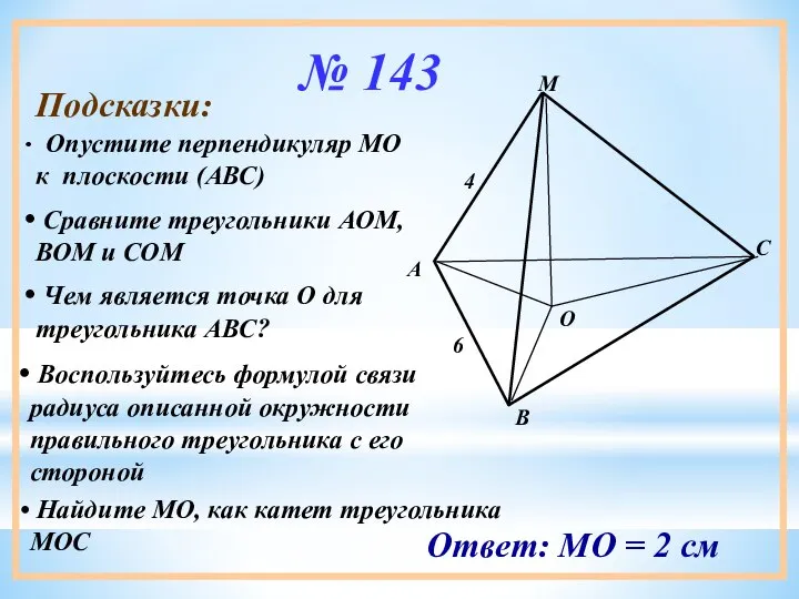 № 143 Подсказки: Опустите перпендикуляр МО к плоскости (АВС) Сравните треугольники