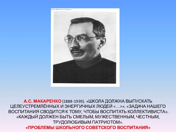 А.С. МАКАРЕНКО (1888-1939). «ШКОЛА ДОЛЖНА ВЫПУСКАТЬ ЦЕЛЕУСТРЕМЛЁННЫХ И ЭНЕРГИЧНЫХ ЛЮДЕЙ ».