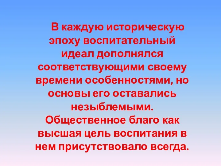 В каждую историческую эпоху воспитательный идеал дополнялся соответствующими своему времени особенностями,