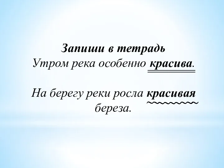 Запиши в тетрадь Утром река особенно красива. На берегу реки росла красивая береза.