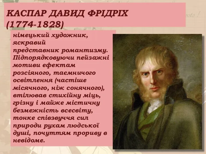 КАСПАР ДАВИД ФРІДРІХ (1774-1828) німецький художник, яскравий представник романтизму. Підпорядковуючи пейзажні