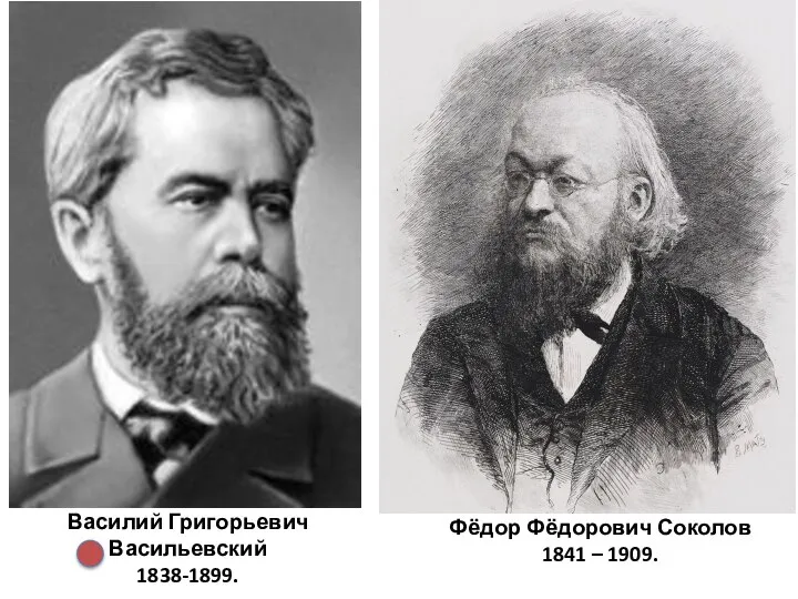 Василий Григорьевич Васильевский 1838-1899. Фёдор Фёдорович Соколов 1841 – 1909.