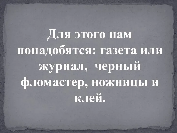 Для этого нам понадобятся: газета или журнал, черный фломастер, ножницы и клей.