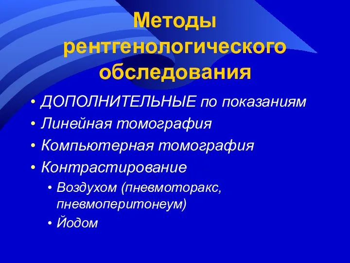 Методы рентгенологического обследования ДОПОЛНИТЕЛЬНЫЕ по показаниям Линейная томография Компьютерная томография Контрастирование Воздухом (пневмоторакс, пневмоперитонеум) Йодом