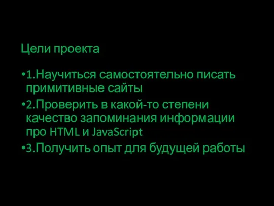 Цели проекта 1.Научиться самостоятельно писать примитивные сайты 2.Проверить в какой-то степени