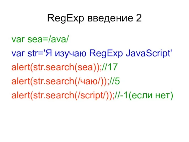 RegExp введение 2 var sea=/ava/ var str='Я изучаю RegExp JavaScript' alert(str.search(sea));//17 alert(str.search(/чаю/));//5 alert(str.search(/script/));//-1(если нет)