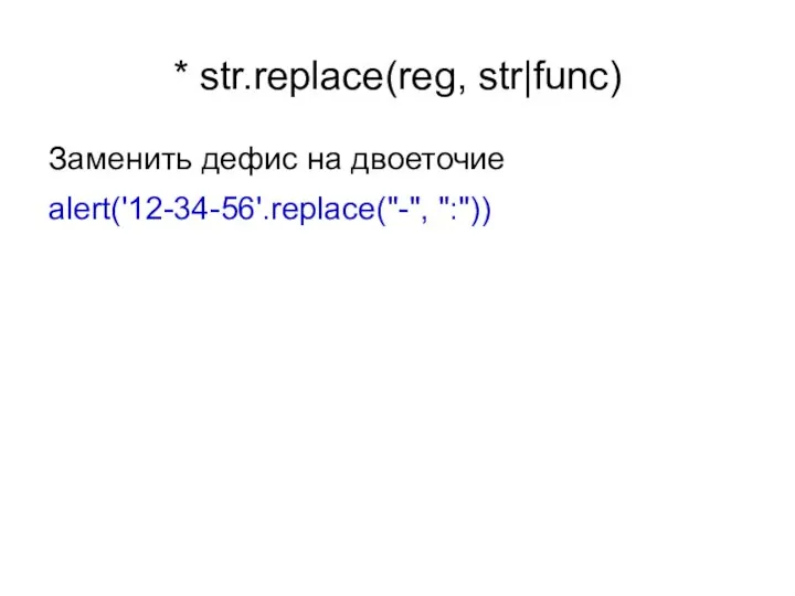 * str.replace(reg, str|func) Заменить дефис на двоеточие alert('12-34-56'.replace("-", ":"))