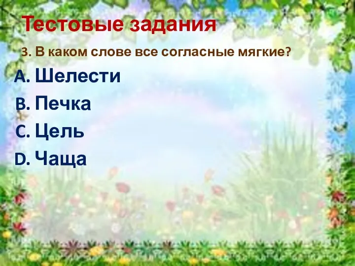 Тестовые задания 3. В каком слове все согласные мягкие? Шелести Печка Цель Чаща