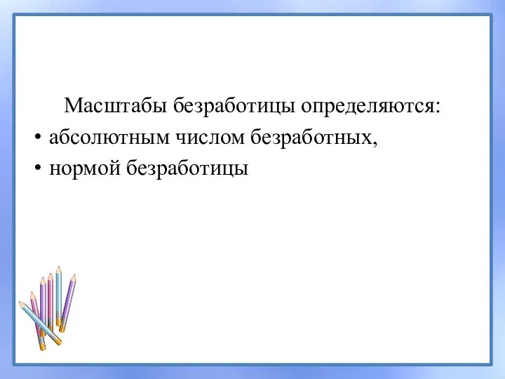 Масштабы безработицы определяются: абсолютным числом безработных, нормой безработицы