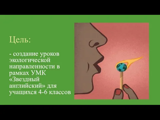 Цель: - создание уроков экологической направленности в рамках УМК «Звездный английский» для учащихся 4-6 классов