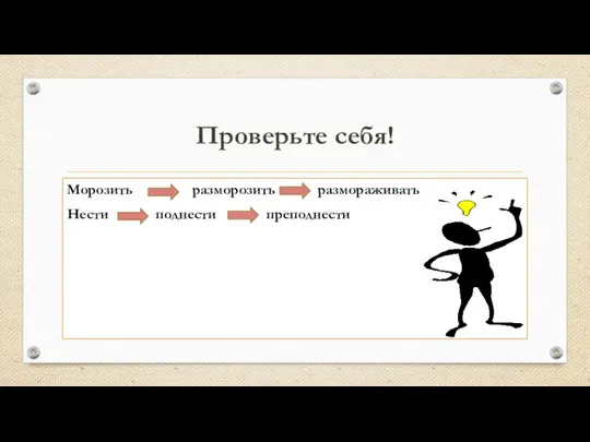 Проверьте себя! Морозить разморозить размораживать Нести поднести преподнести