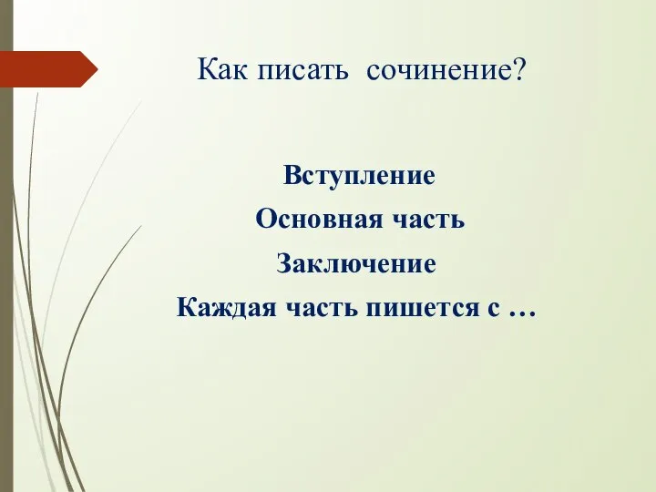 Как писать сочинение? Вступление Основная часть Заключение Каждая часть пишется с …