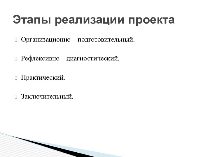 Организационно – подготовительный. Рефлексивно – диагностический. Практический. Заключительный. Этапы реализации проекта