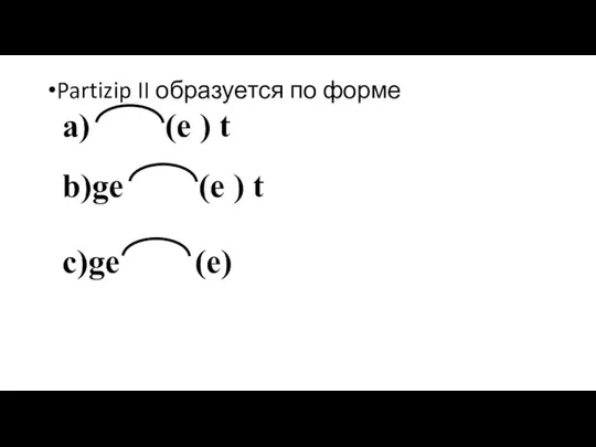 Partizip II образуется по форме a) (e ) t b)ge (e ) t c)ge (e)