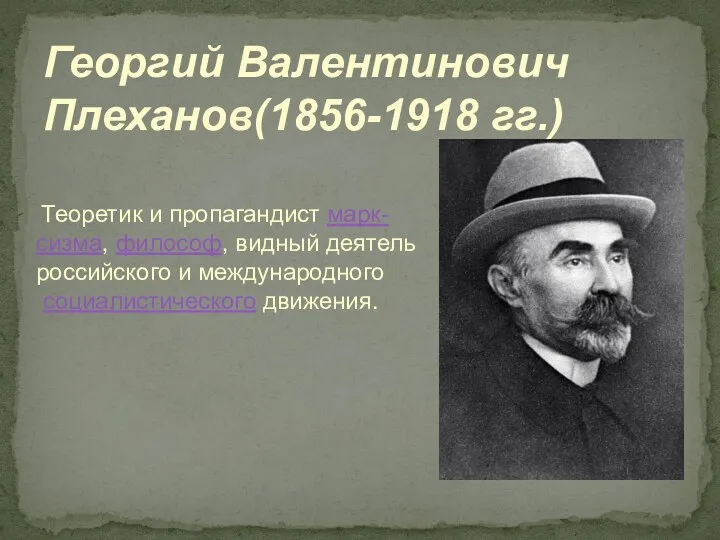 Теоретик и пропагандист марк-сизма, философ, видный деятель российского и международного социалистического движения. Георгий Валентинович Плеханов(1856-1918 гг.)