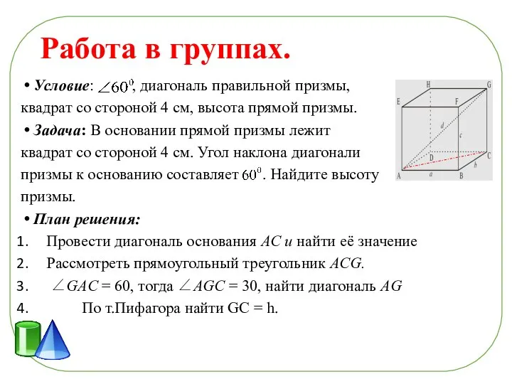 Работа в группах. Условие: , диагональ правильной призмы, квадрат со стороной