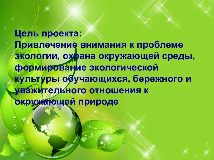 Цель проекта: Привлечение внимания к проблеме экологии, охрана окружающей среды, формирование