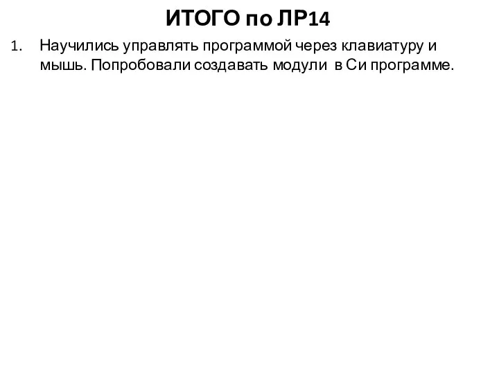 ИТОГО по ЛР14 Научились управлять программой через клавиатуру и мышь. Попробовали создавать модули в Си программе.