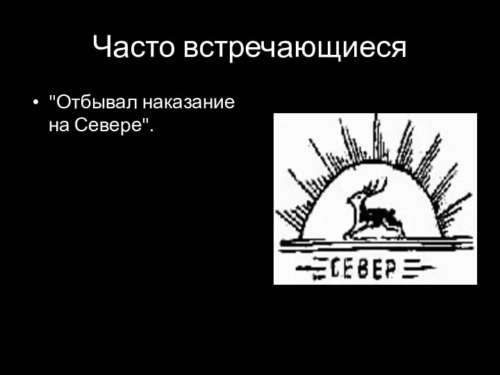 Часто встречающиеся "Отбывал наказание на Севере".