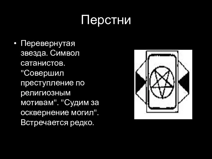 Перстни Перевернутая звезда. Символ сатанистов. "Совершил преступление по религиозным мотивам". "Судим за осквернение могил". Встречается редко.