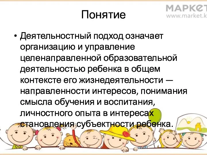 Понятие Деятельностный подход означает организацию и управление целенаправленной образовательной деятельностью ребенка