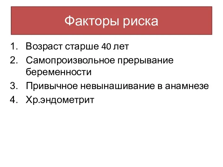 Факторы риска Возраст старше 40 лет Самопроизвольное прерывание беременности Привычное невынашивание в анамнезе Хр.эндометрит