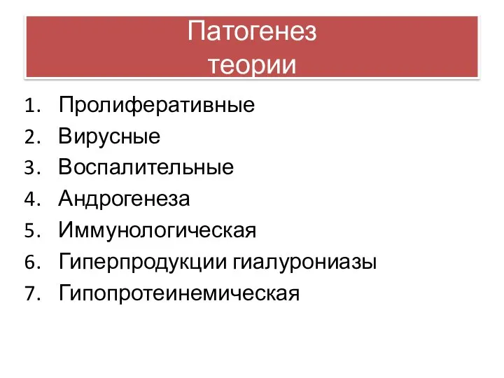 Патогенез теории Пролиферативные Вирусные Воспалительные Андрогенеза Иммунологическая Гиперпродукции гиалурониазы Гипопротеинемическая