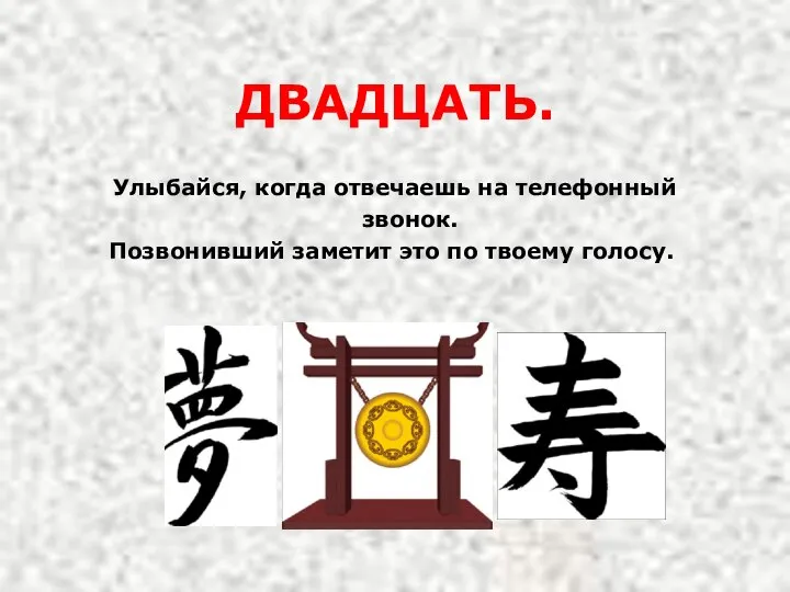 ДВАДЦАТЬ. Улыбайся, когда отвечаешь на телефонный звонок. Позвонивший заметит это по твоему голосу.