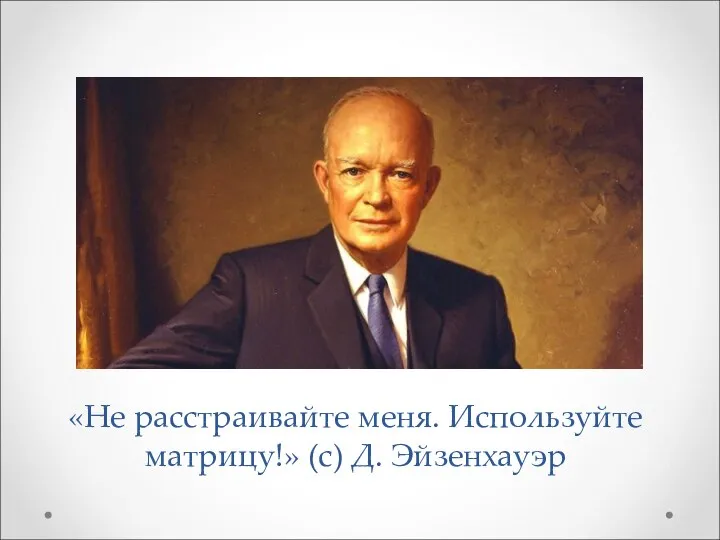 «Не расстраивайте меня. Используйте матрицу!» (с) Д. Эйзенхауэр