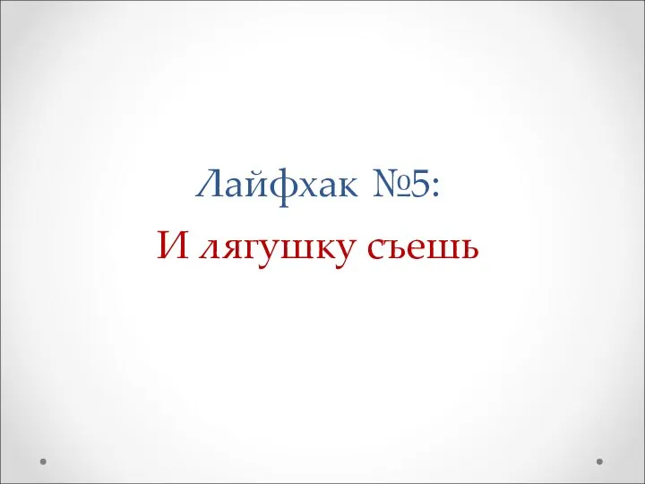 Лайфхак №5: И лягушку съешь