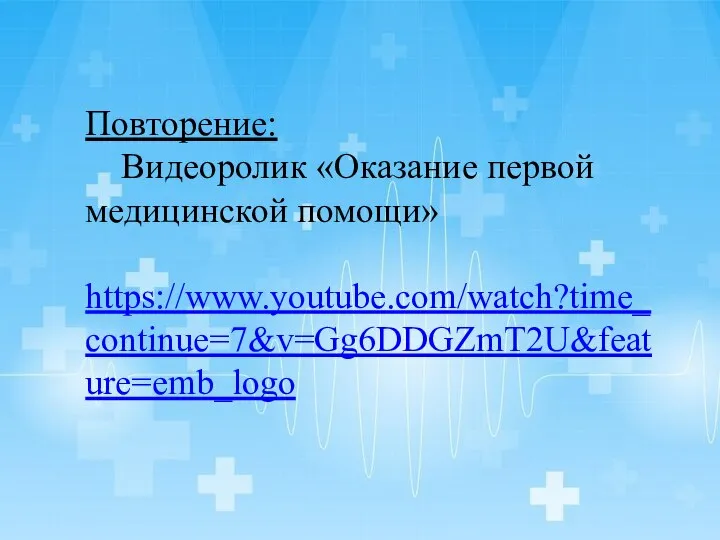 Повторение: Видеоролик «Оказание первой медицинской помощи» https://www.youtube.com/watch?time_continue=7&v=Gg6DDGZmT2U&feature=emb_logo