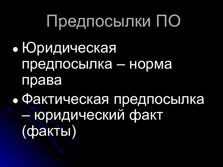 Предпосылки ПО Юридическая предпосылка – норма права Фактическая предпосылка – юридический факт (факты)