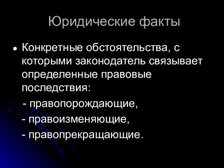 Юридические факты Конкретные обстоятельства, с которыми законодатель связывает определенные правовые последствия: