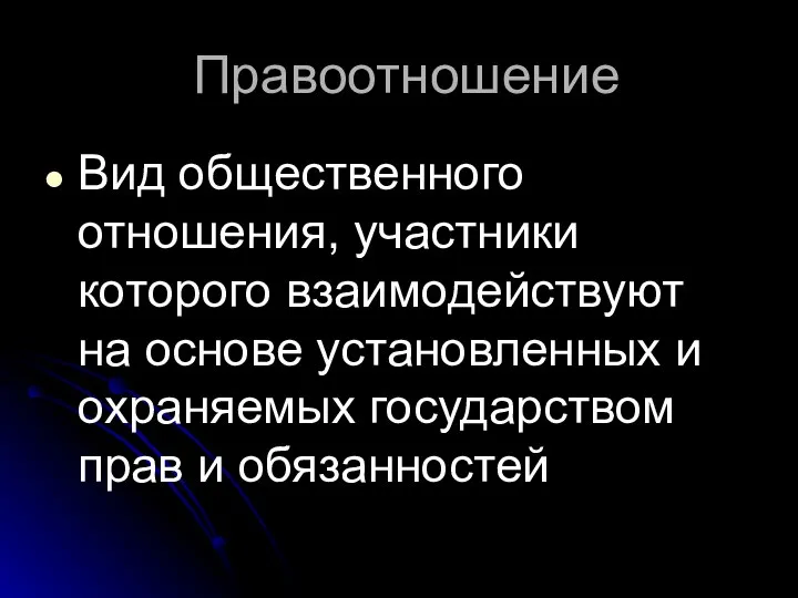 Правоотношение Вид общественного отношения, участники которого взаимодействуют на основе установленных и охраняемых государством прав и обязанностей