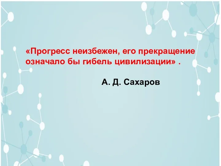 «Прогресс неизбежен, его прекращение означало бы гибель цивилизации» . А. Д. Сахаров