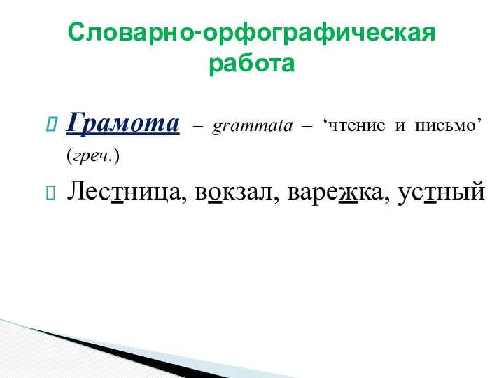 Грамота – grammata – ‘чтение и письмо’ (греч.) Лестница, вокзал, варежка, устный Словарно-орфографическая работа