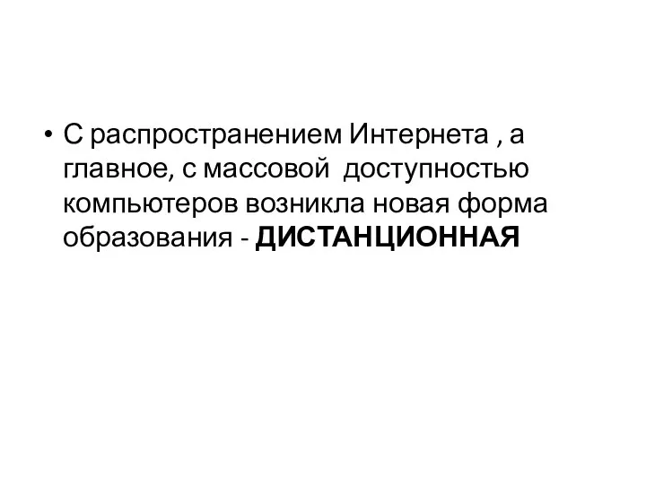 С распространением Интернета , а главное, с массовой доступностью компьютеров возникла новая форма образования - ДИСТАНЦИОННАЯ