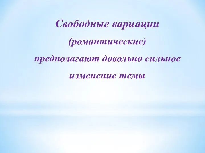 Свободные вариации (романтические) предполагают довольно сильное изменение темы