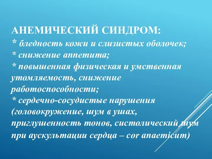 АНЕМИЧЕСКИЙ СИНДРОМ: * бледность кожи и слизистых оболочек; * снижение аппетита;