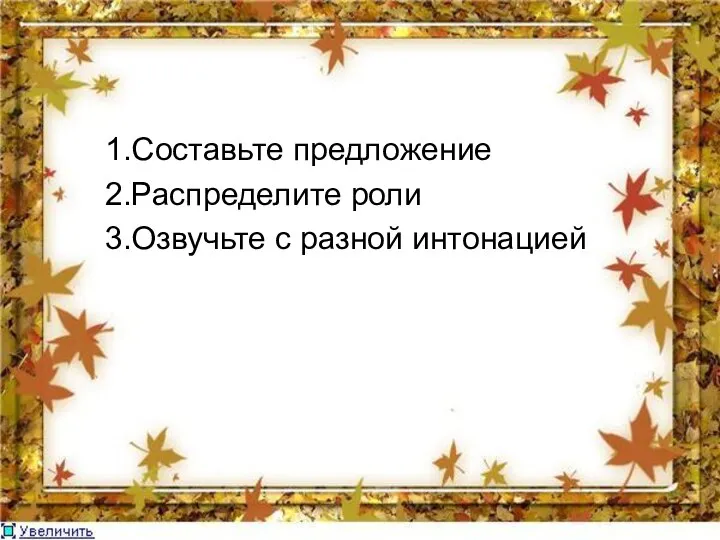 1.Составьте предложение 2.Распределите роли 3.Озвучьте с разной интонацией