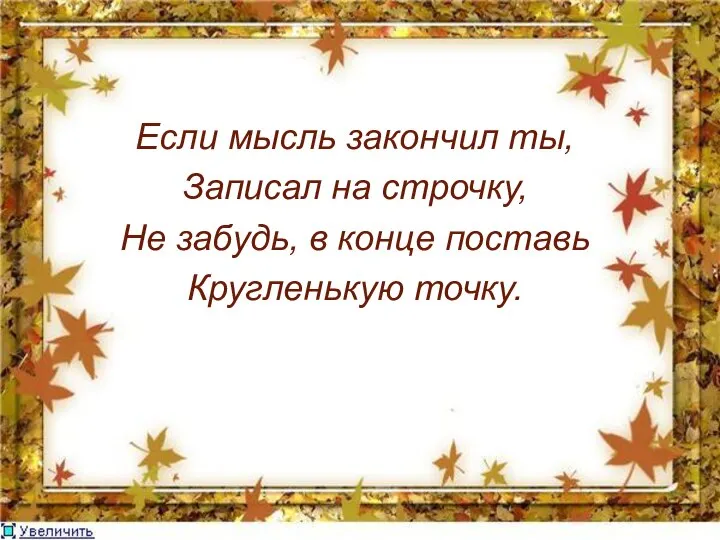 Если мысль закончил ты, Записал на строчку, Не забудь, в конце поставь Кругленькую точку.